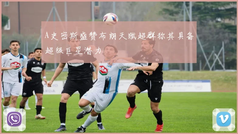 A史密斯盛赞布朗天赋超群称其具备超级巨星潜力