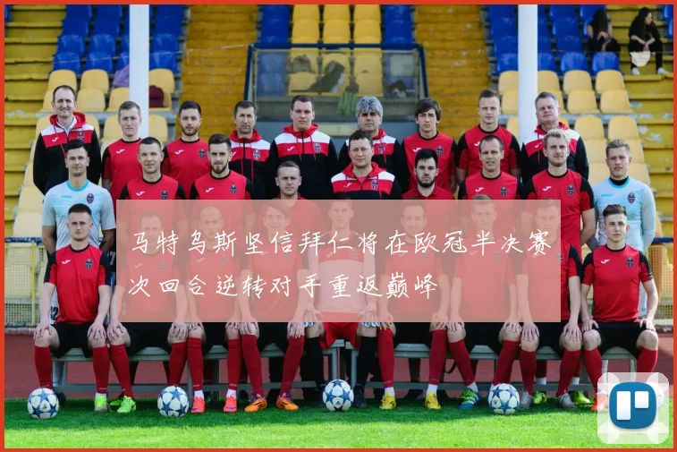 马特乌斯坚信拜仁将在欧冠半决赛次回合逆转对手重返巅峰