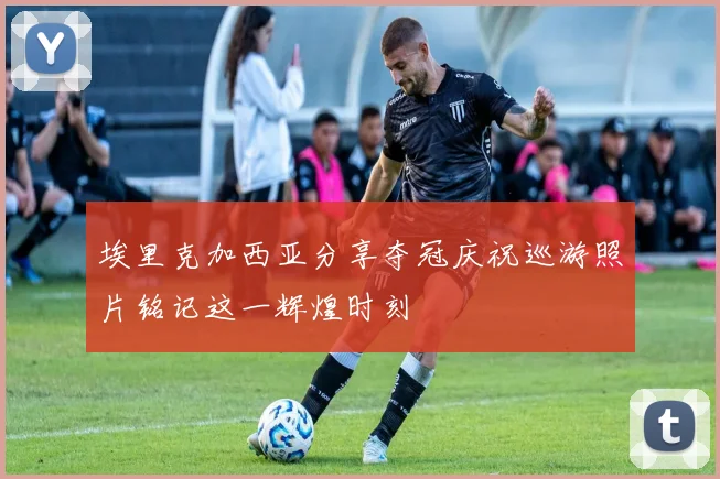 埃里克加西亚分享夺冠庆祝巡游照片铭记这一辉煌时刻