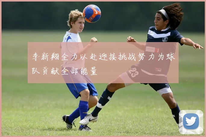 李新翔全力以赴迎接挑战努力为球队贡献全部能量
