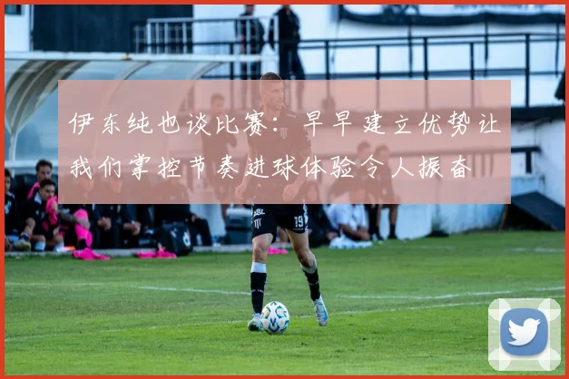 伊东纯也谈比赛：早早建立优势让我们掌控节奏进球体验令人振奋