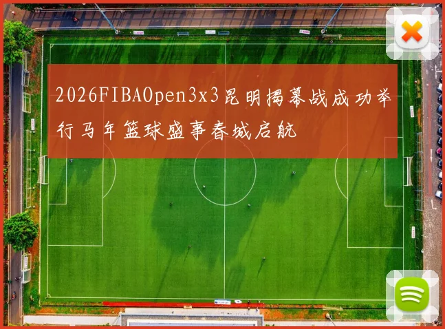 2026FIBAOpen3x3昆明揭幕战成功举行马年篮球盛事春城启航