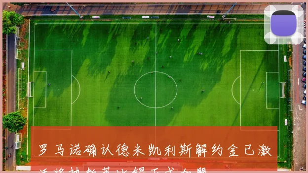罗马诺确认德米凯利斯解约金已激活将执教莱比锡正式加盟